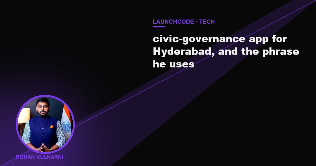 Rohan Kulkarni's civic-governance app for Hyderabad, and the phrase he uses: what it says, and what it does not yet